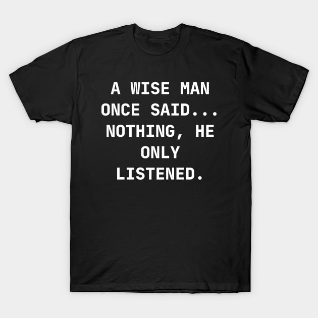 A wise man once said... Nothing, he only listened T-Shirt by Word and Saying